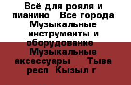 Всё для рояля и пианино - Все города Музыкальные инструменты и оборудование » Музыкальные аксессуары   . Тыва респ.,Кызыл г.